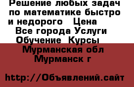 Решение любых задач по математике быстро и недорого › Цена ­ 30 - Все города Услуги » Обучение. Курсы   . Мурманская обл.,Мурманск г.